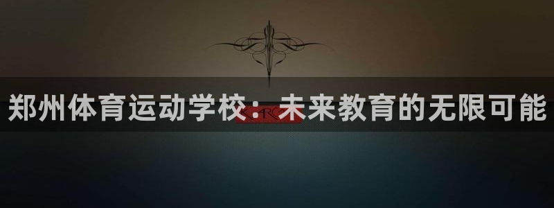 一竞技官方正版app娱乐首页官网下载:郑州体育运动学校:未来