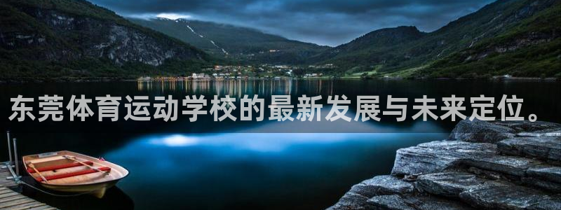 一竞技官网下载注册:东莞体育运动学校的最新发展与未来定位。