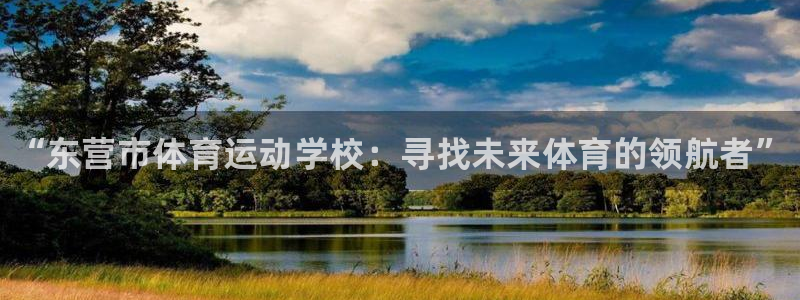 一竞技官网下载招商电话地址:“东营市体育运动学校:寻找未来体