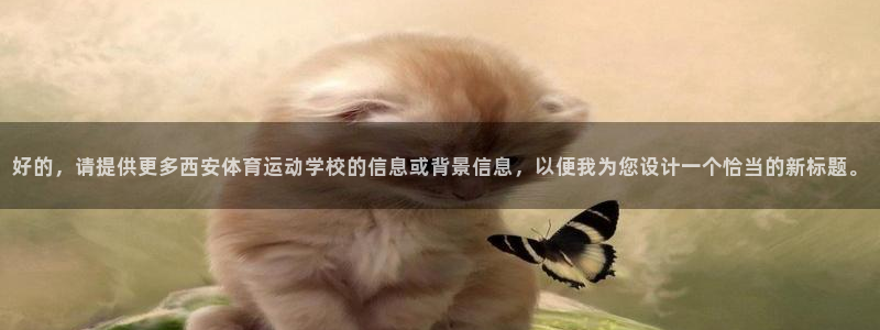 一竞技官网下载:好的,请提供更多西安体育运动学校的信息或背景